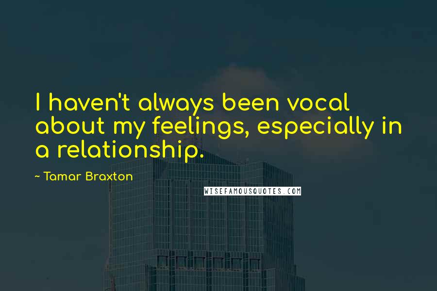 Tamar Braxton Quotes: I haven't always been vocal about my feelings, especially in a relationship.