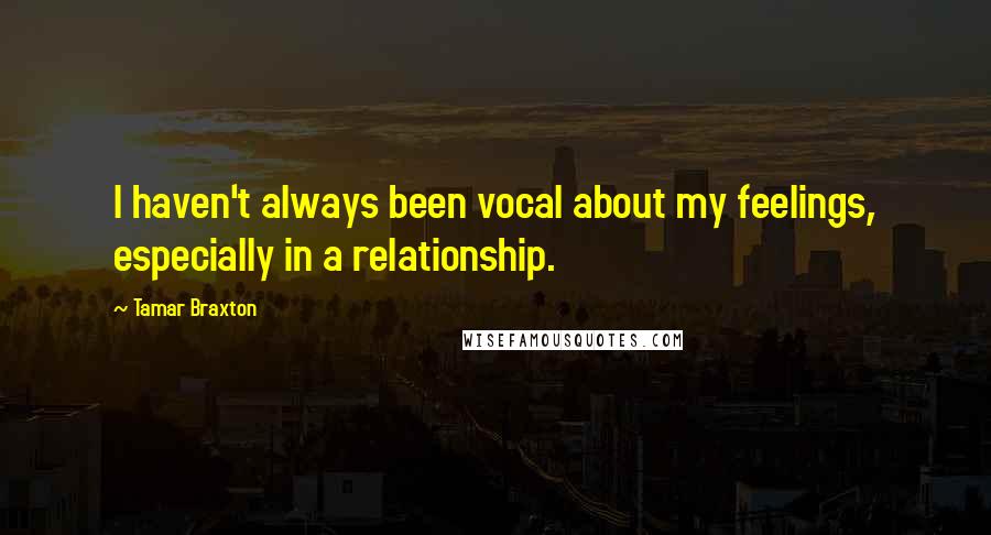 Tamar Braxton Quotes: I haven't always been vocal about my feelings, especially in a relationship.