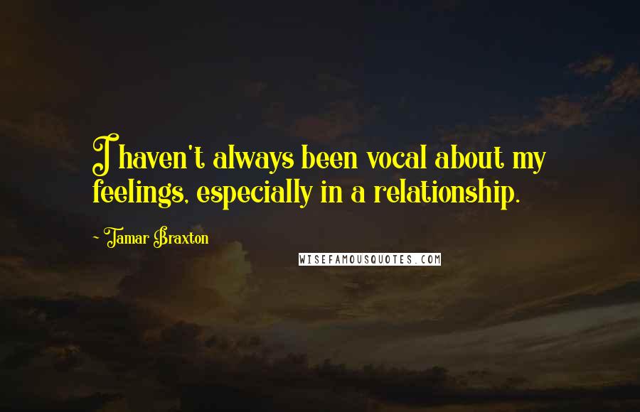 Tamar Braxton Quotes: I haven't always been vocal about my feelings, especially in a relationship.