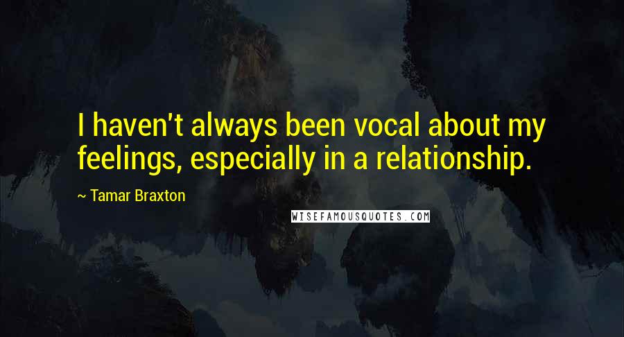 Tamar Braxton Quotes: I haven't always been vocal about my feelings, especially in a relationship.