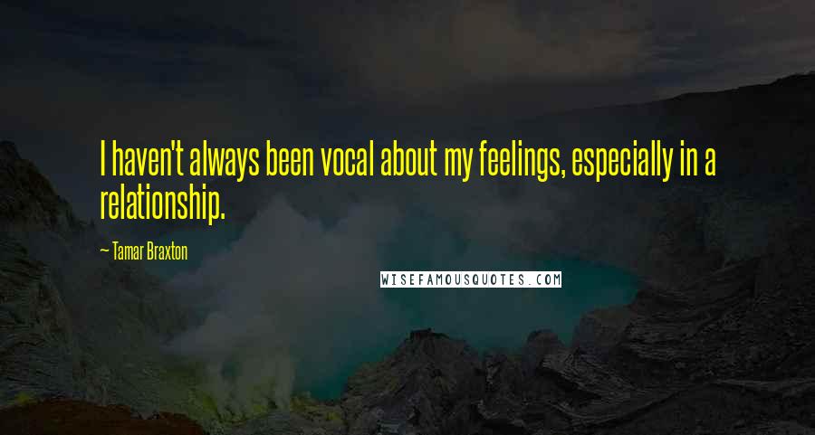 Tamar Braxton Quotes: I haven't always been vocal about my feelings, especially in a relationship.