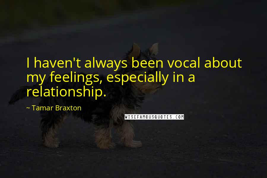 Tamar Braxton Quotes: I haven't always been vocal about my feelings, especially in a relationship.