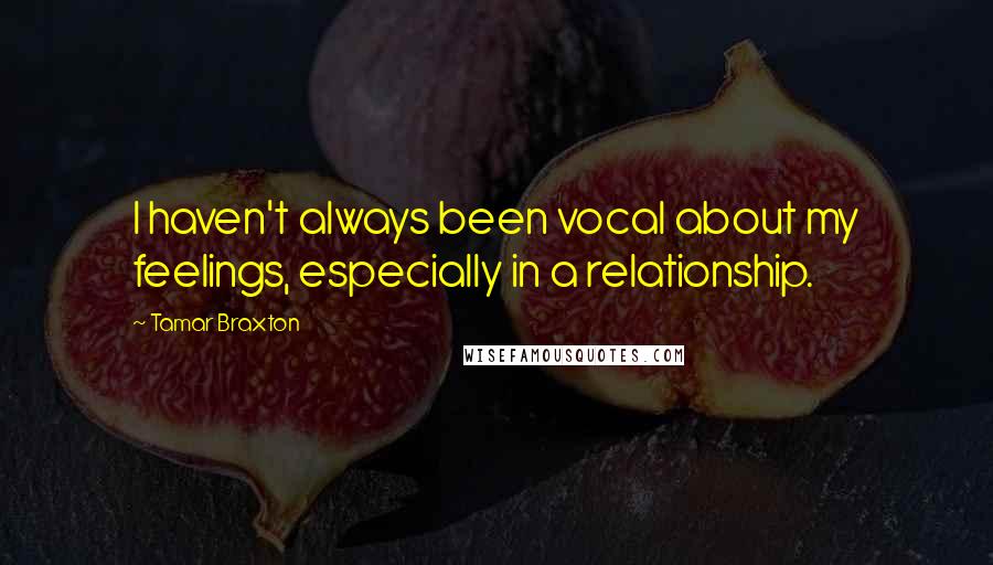 Tamar Braxton Quotes: I haven't always been vocal about my feelings, especially in a relationship.