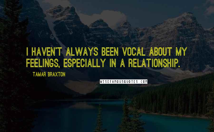 Tamar Braxton Quotes: I haven't always been vocal about my feelings, especially in a relationship.