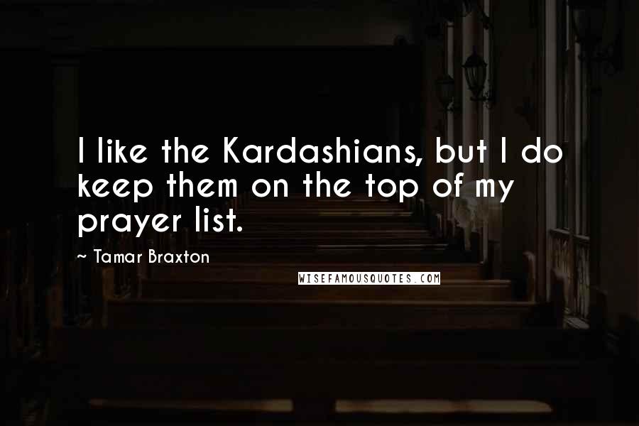 Tamar Braxton Quotes: I like the Kardashians, but I do keep them on the top of my prayer list.