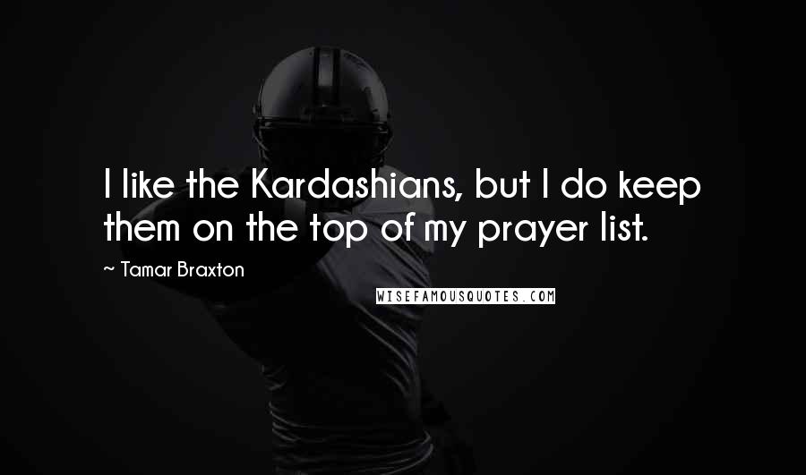 Tamar Braxton Quotes: I like the Kardashians, but I do keep them on the top of my prayer list.