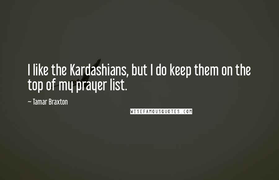 Tamar Braxton Quotes: I like the Kardashians, but I do keep them on the top of my prayer list.