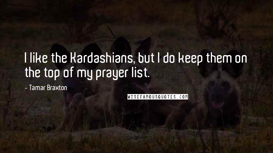 Tamar Braxton Quotes: I like the Kardashians, but I do keep them on the top of my prayer list.