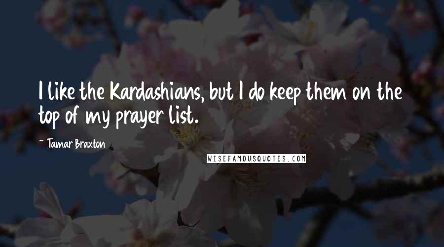 Tamar Braxton Quotes: I like the Kardashians, but I do keep them on the top of my prayer list.