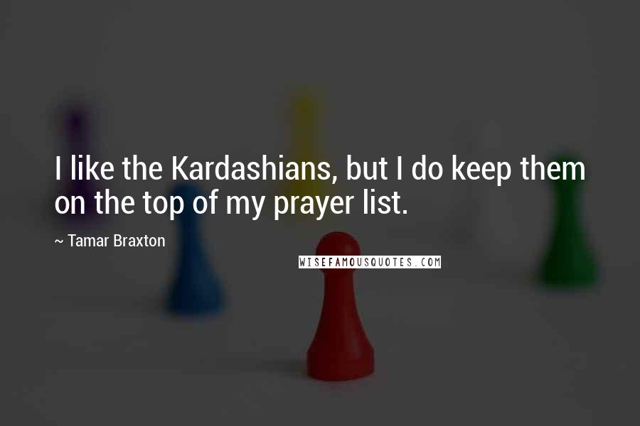 Tamar Braxton Quotes: I like the Kardashians, but I do keep them on the top of my prayer list.