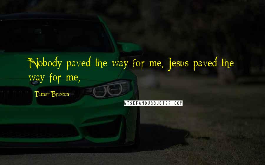 Tamar Braxton Quotes: Nobody paved the way for me, Jesus paved the way for me,