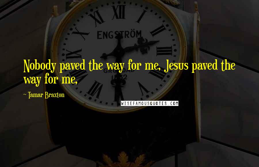 Tamar Braxton Quotes: Nobody paved the way for me, Jesus paved the way for me,