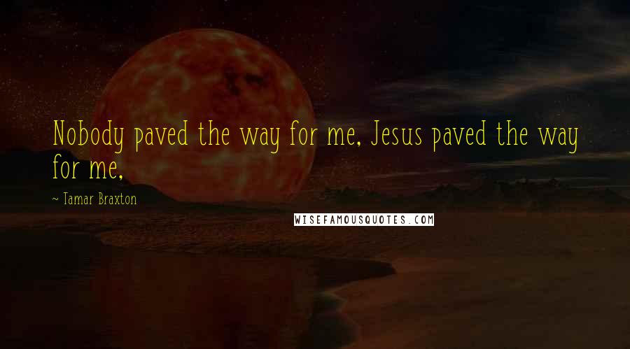 Tamar Braxton Quotes: Nobody paved the way for me, Jesus paved the way for me,