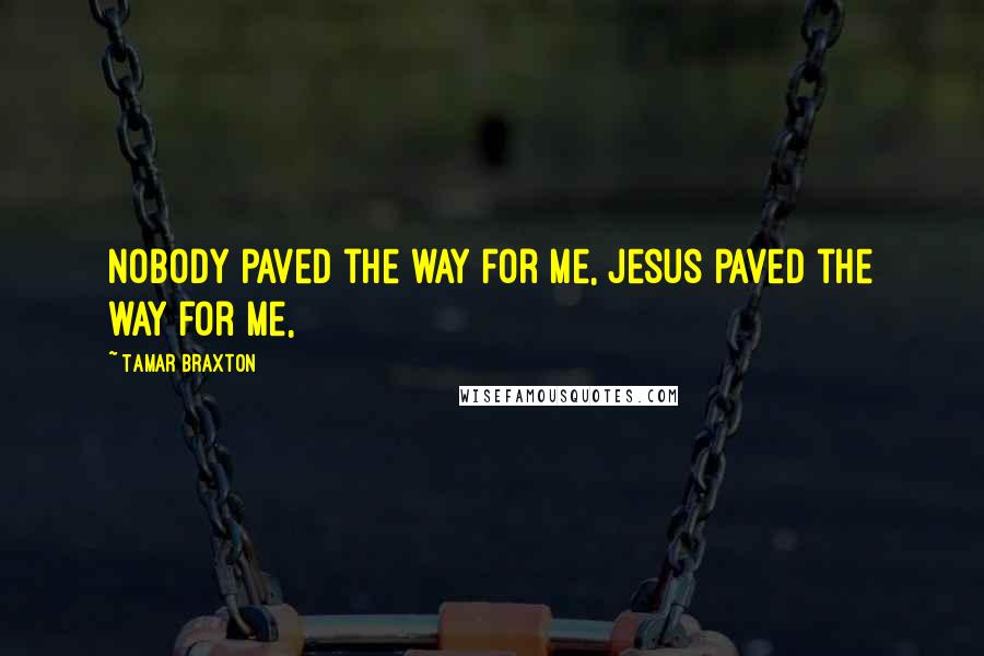 Tamar Braxton Quotes: Nobody paved the way for me, Jesus paved the way for me,