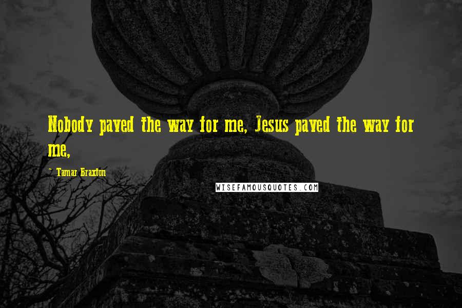 Tamar Braxton Quotes: Nobody paved the way for me, Jesus paved the way for me,