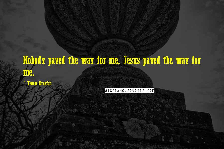 Tamar Braxton Quotes: Nobody paved the way for me, Jesus paved the way for me,