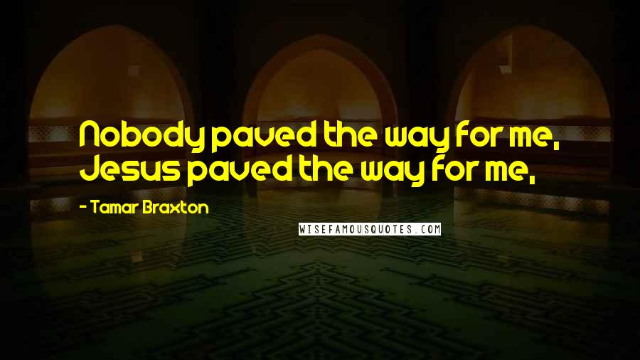 Tamar Braxton Quotes: Nobody paved the way for me, Jesus paved the way for me,