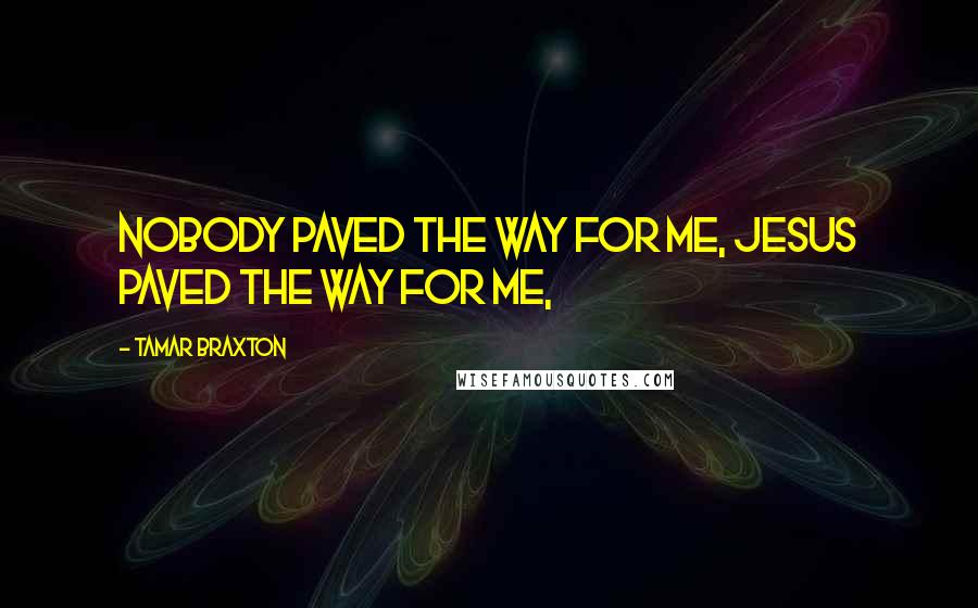 Tamar Braxton Quotes: Nobody paved the way for me, Jesus paved the way for me,