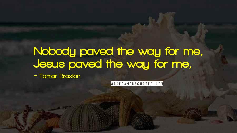 Tamar Braxton Quotes: Nobody paved the way for me, Jesus paved the way for me,