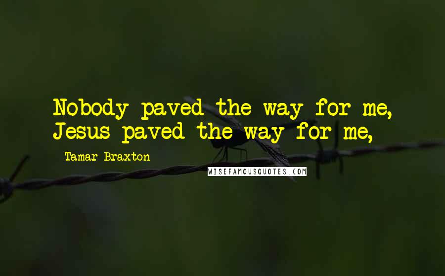 Tamar Braxton Quotes: Nobody paved the way for me, Jesus paved the way for me,