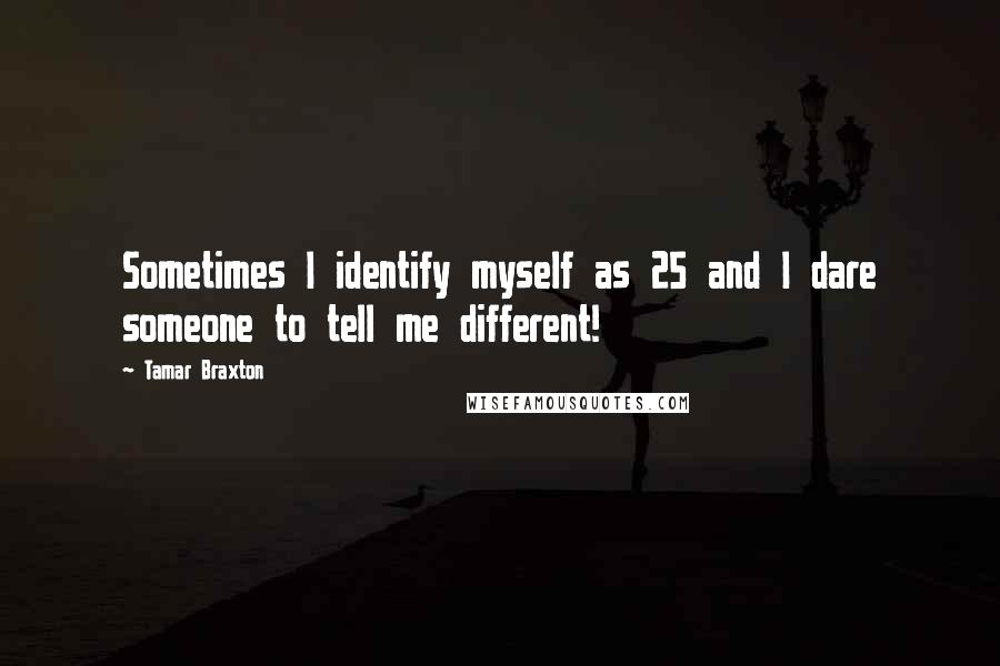 Tamar Braxton Quotes: Sometimes I identify myself as 25 and I dare someone to tell me different!