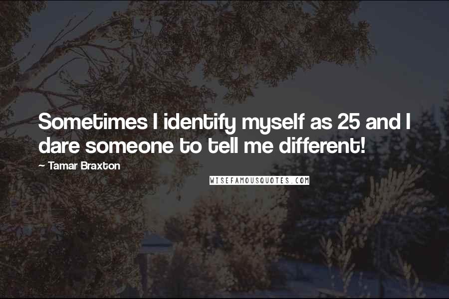 Tamar Braxton Quotes: Sometimes I identify myself as 25 and I dare someone to tell me different!