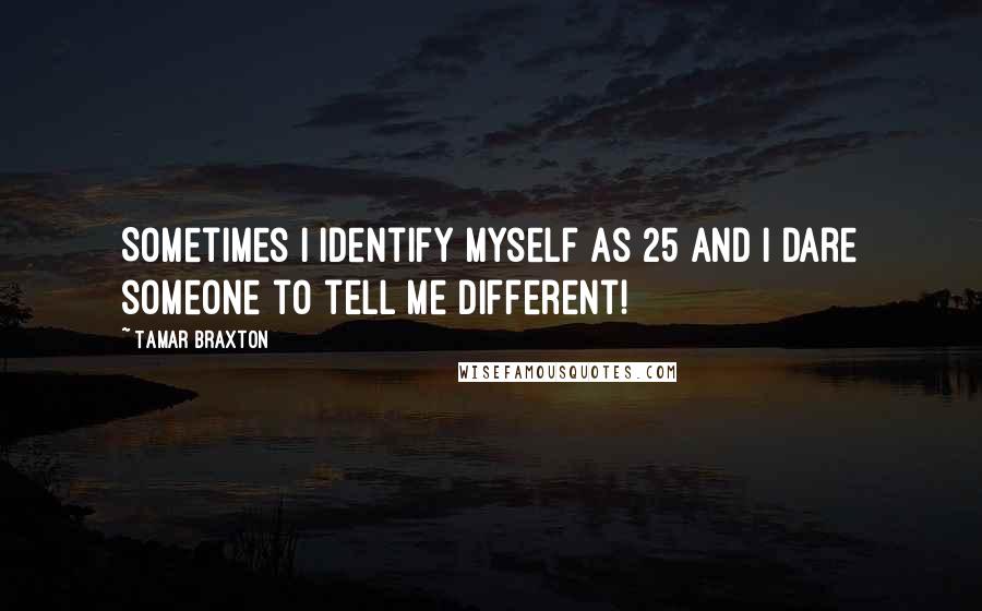 Tamar Braxton Quotes: Sometimes I identify myself as 25 and I dare someone to tell me different!