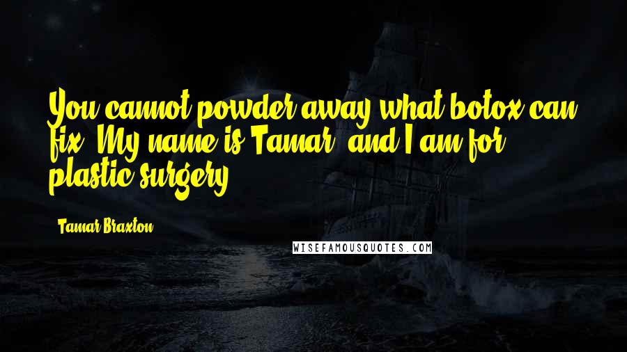 Tamar Braxton Quotes: You cannot powder away what botox can fix. My name is Tamar, and I am for plastic surgery.