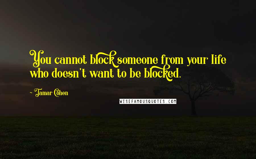 Tamar Cohen Quotes: You cannot block someone from your life who doesn't want to be blocked.