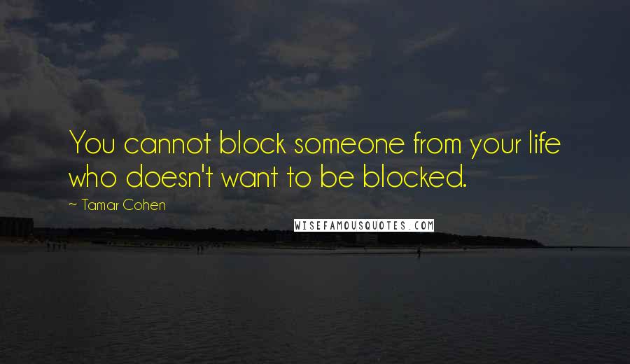 Tamar Cohen Quotes: You cannot block someone from your life who doesn't want to be blocked.