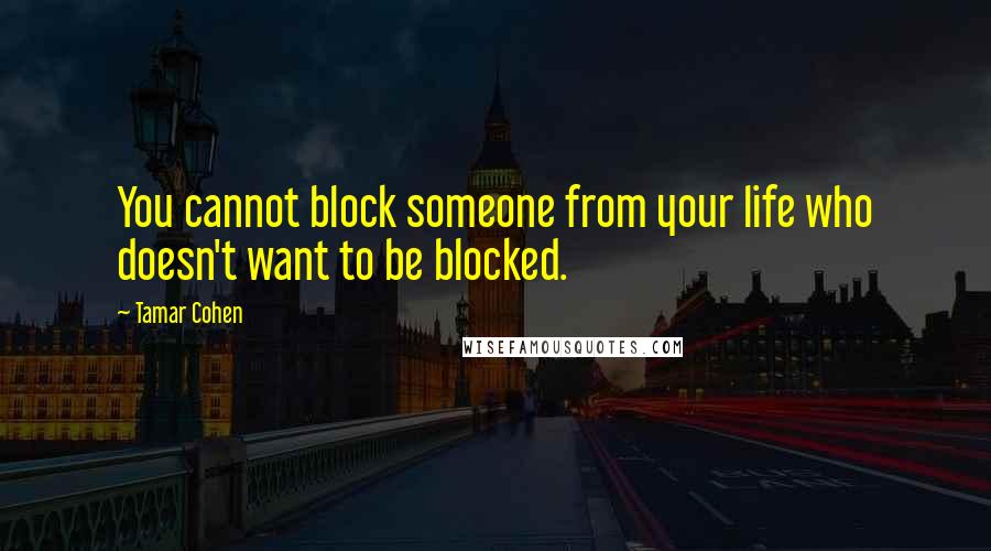 Tamar Cohen Quotes: You cannot block someone from your life who doesn't want to be blocked.