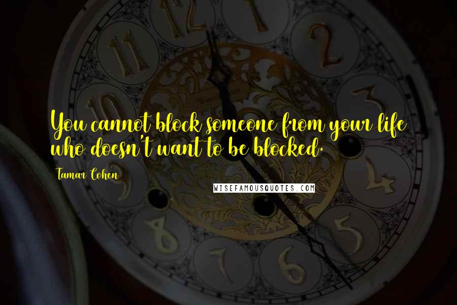 Tamar Cohen Quotes: You cannot block someone from your life who doesn't want to be blocked.