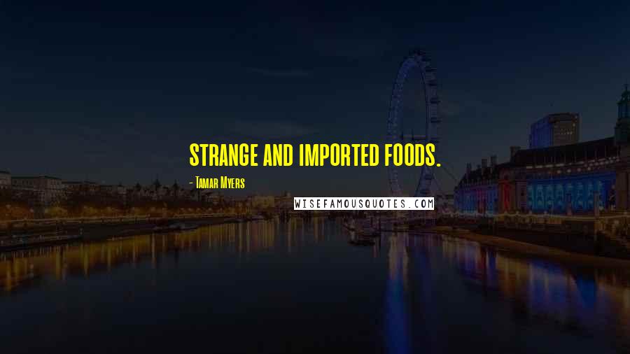 Tamar Myers Quotes: strange and imported foods.