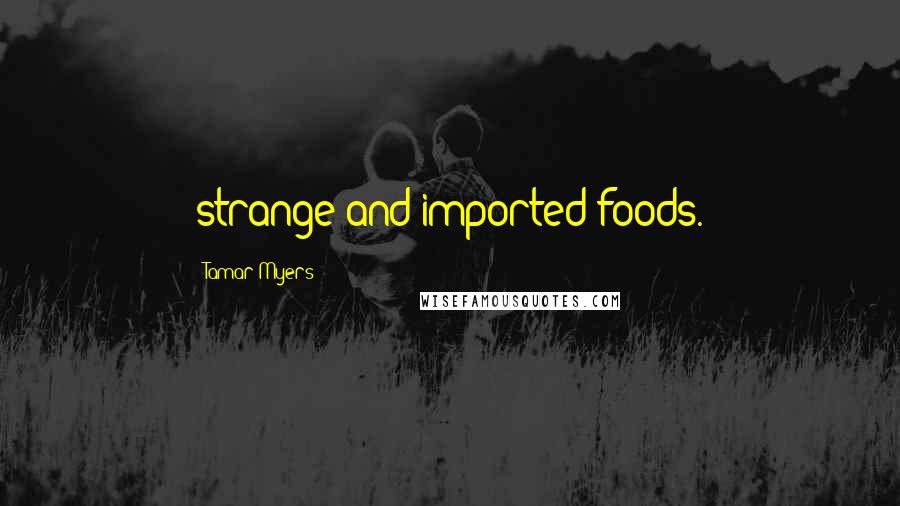 Tamar Myers Quotes: strange and imported foods.