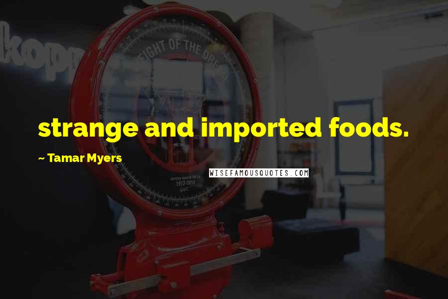 Tamar Myers Quotes: strange and imported foods.