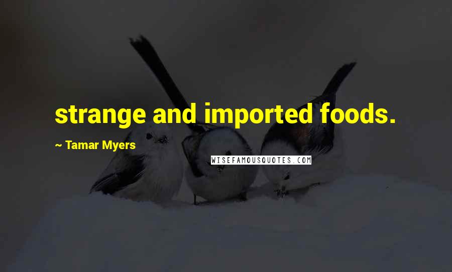 Tamar Myers Quotes: strange and imported foods.