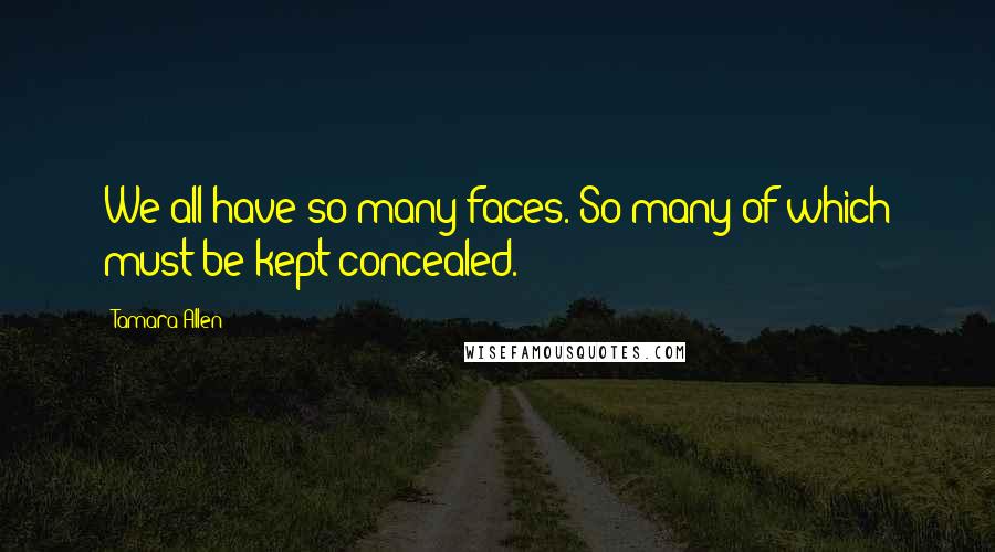 Tamara Allen Quotes: We all have so many faces. So many of which must be kept concealed.