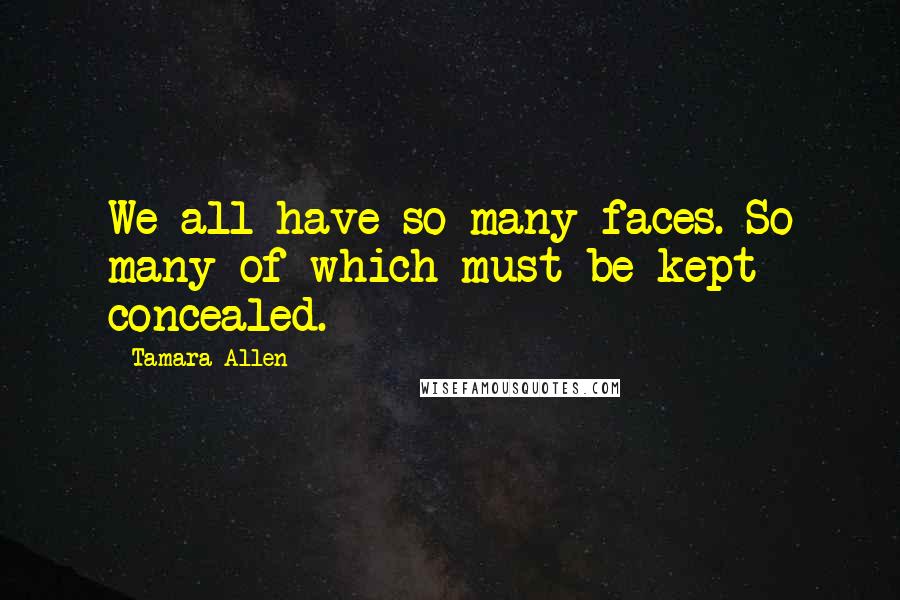 Tamara Allen Quotes: We all have so many faces. So many of which must be kept concealed.
