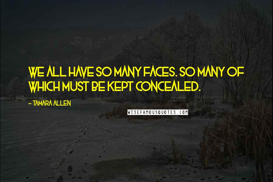 Tamara Allen Quotes: We all have so many faces. So many of which must be kept concealed.