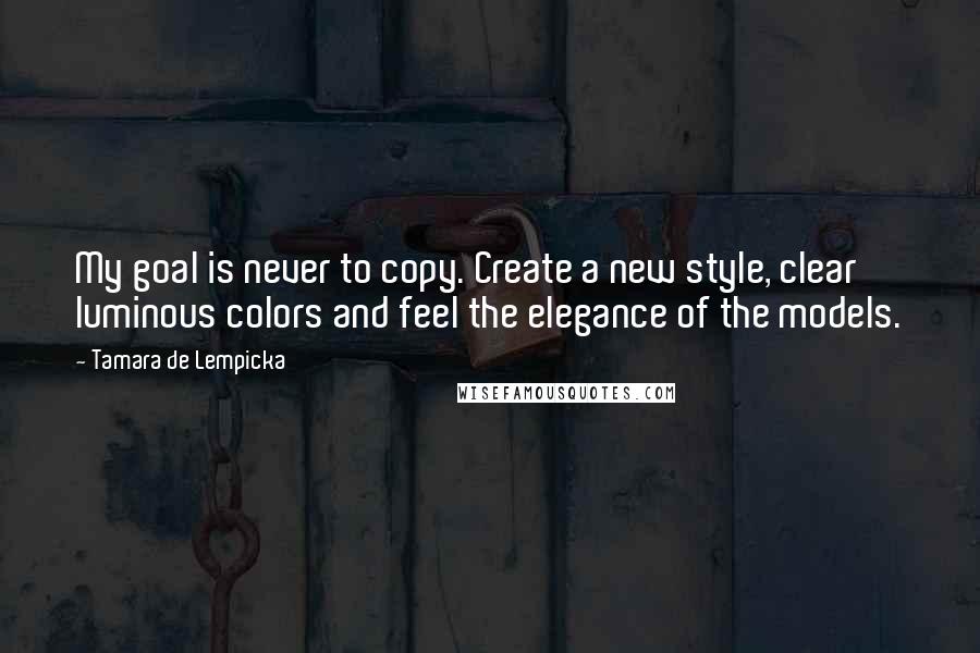 Tamara De Lempicka Quotes: My goal is never to copy. Create a new style, clear luminous colors and feel the elegance of the models.