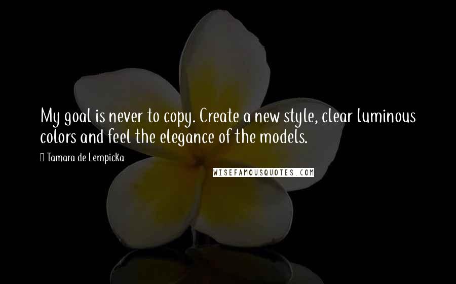 Tamara De Lempicka Quotes: My goal is never to copy. Create a new style, clear luminous colors and feel the elegance of the models.