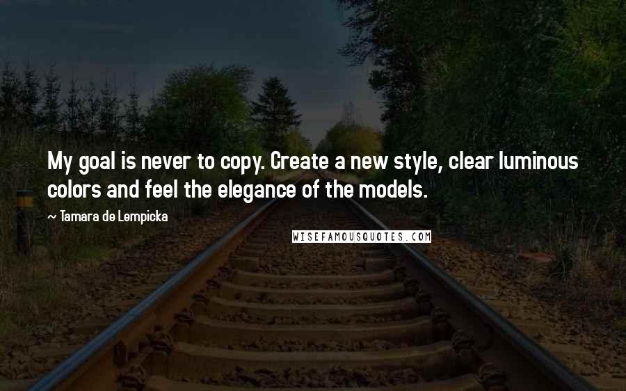 Tamara De Lempicka Quotes: My goal is never to copy. Create a new style, clear luminous colors and feel the elegance of the models.