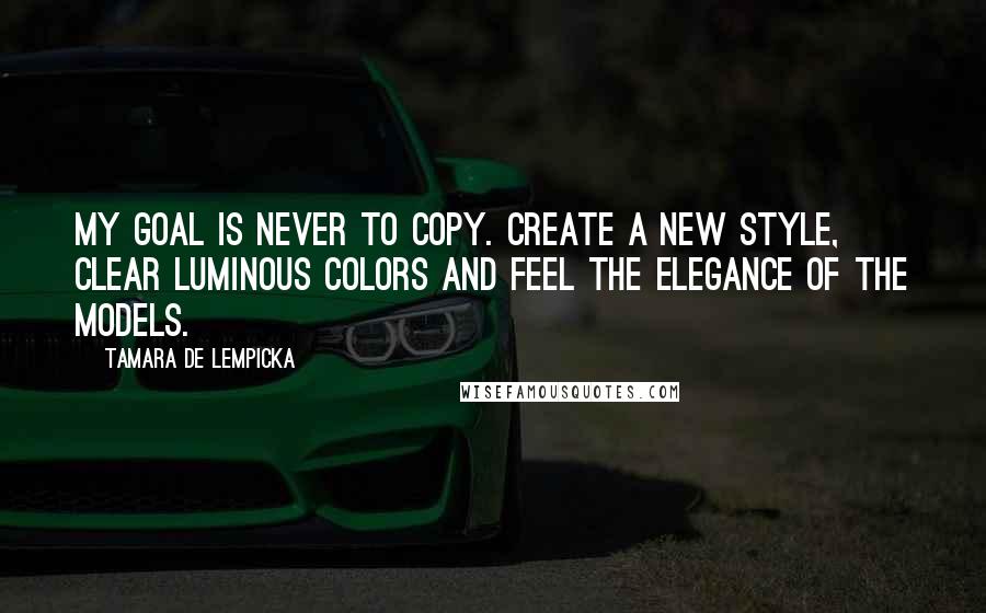 Tamara De Lempicka Quotes: My goal is never to copy. Create a new style, clear luminous colors and feel the elegance of the models.