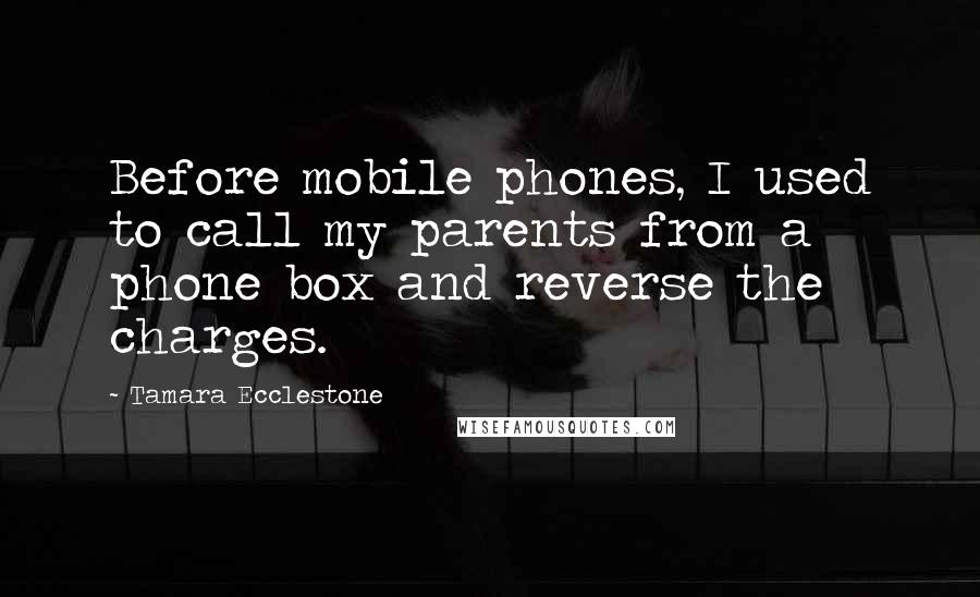 Tamara Ecclestone Quotes: Before mobile phones, I used to call my parents from a phone box and reverse the charges.