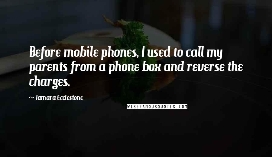 Tamara Ecclestone Quotes: Before mobile phones, I used to call my parents from a phone box and reverse the charges.