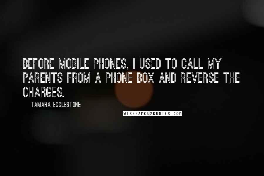 Tamara Ecclestone Quotes: Before mobile phones, I used to call my parents from a phone box and reverse the charges.