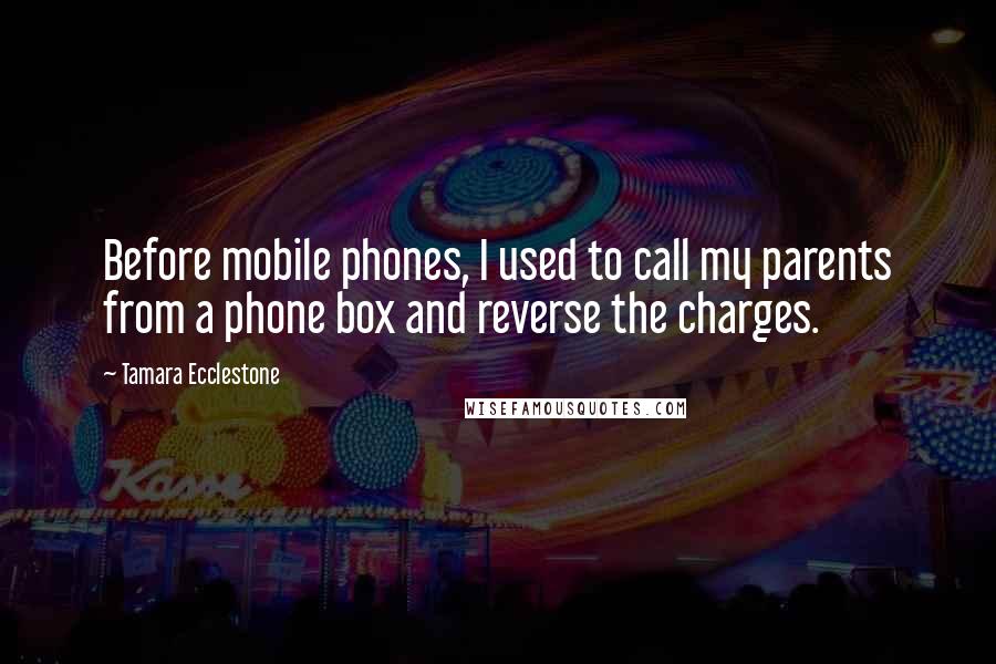 Tamara Ecclestone Quotes: Before mobile phones, I used to call my parents from a phone box and reverse the charges.