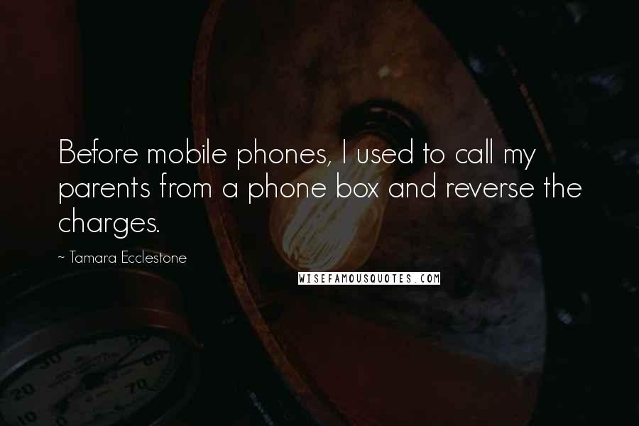 Tamara Ecclestone Quotes: Before mobile phones, I used to call my parents from a phone box and reverse the charges.