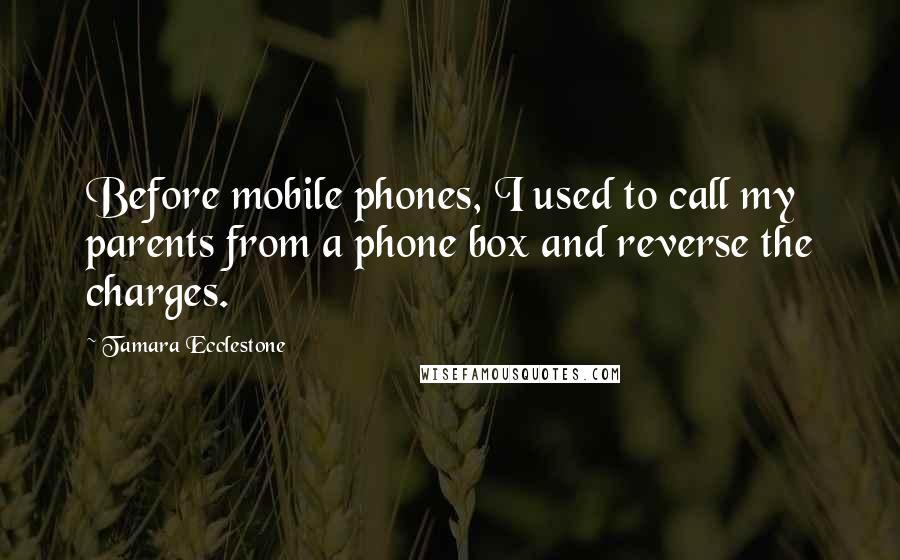 Tamara Ecclestone Quotes: Before mobile phones, I used to call my parents from a phone box and reverse the charges.