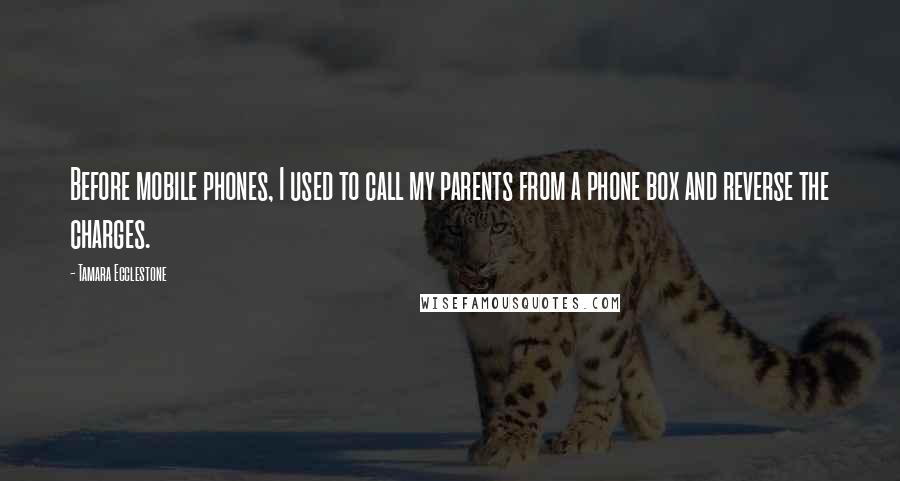 Tamara Ecclestone Quotes: Before mobile phones, I used to call my parents from a phone box and reverse the charges.